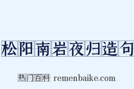 松阳南岩夜归造句是什么意思的图片
